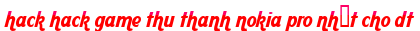 hack hack game thu thanh nokia pro nhất cho dt moi